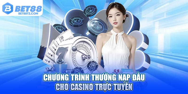 Chương trình thưởng nạp đầu cho casino trực tuyến