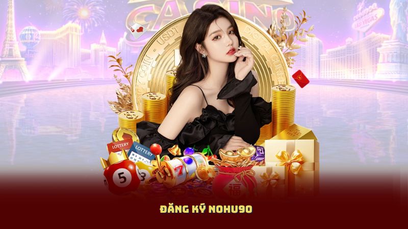 Đăng Ký NOHU90 – Bước Đầu Vào Cộng Đồng Giải Trí Triệu Người Chơi Đăng Ký NOHU90 – Bước Đầu Vào Cộng Đồng Giải Trí Triệu Người Chơi